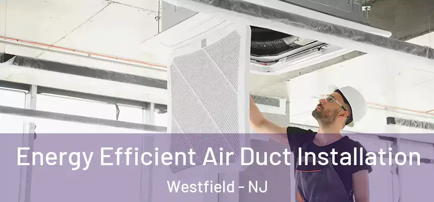  Energy Efficient Air Duct Installation Westfield - NJ